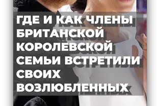 Где и как члены британской королевской семьи встретили своих возлюбленных