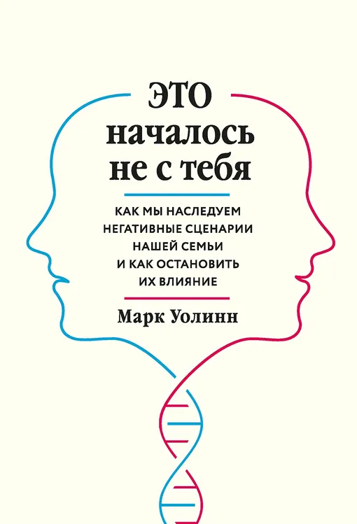 «Это началось не с тебя. Как мы наследуем негативные сценарии нашей семьи и как остановить их влияние», Марк Уолинн