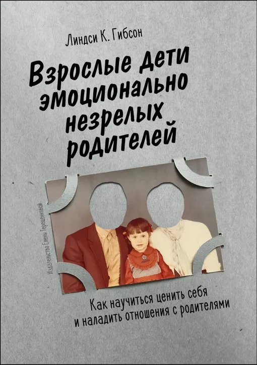 «Взрослые дети эмоционально незрелых родителей. Как научиться ценить себя и наладить отношения с родителями», Линдси Гибсон