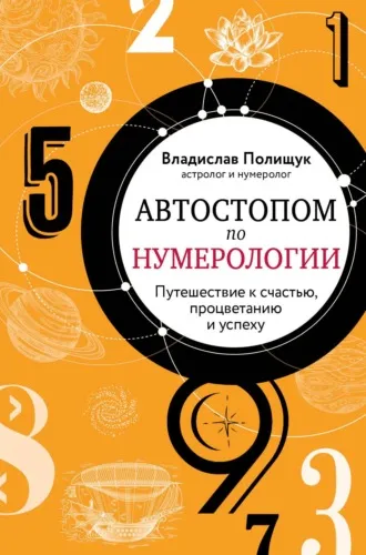 «Автостопом по нумерологии. Увлекательное путешествие к счастью, успеху и процветанию» Владислав Полищук «Автостопом по нумерологии. Увлекательное путешествие к счастью, успеху и процветанию» Владислав Полищук