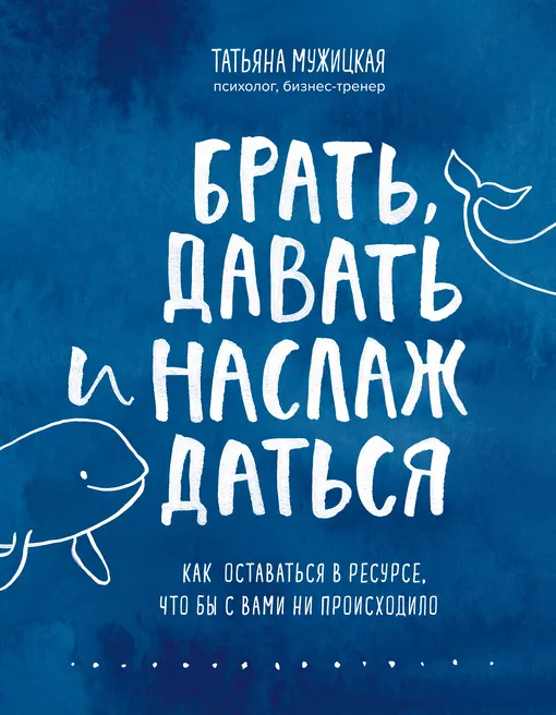 «Брать, давать и наслаждаться. Как оставаться в ресурсе, что бы с вами ни происходило», Татьяна Мужицкая