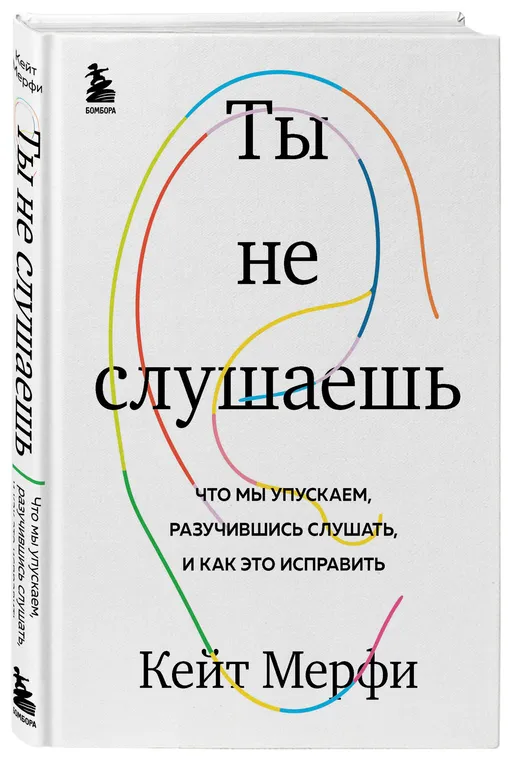 Кейт Мерфи «Ты не слушаешь. Что мы упускаем, разучившись слушать, и как это исправить»