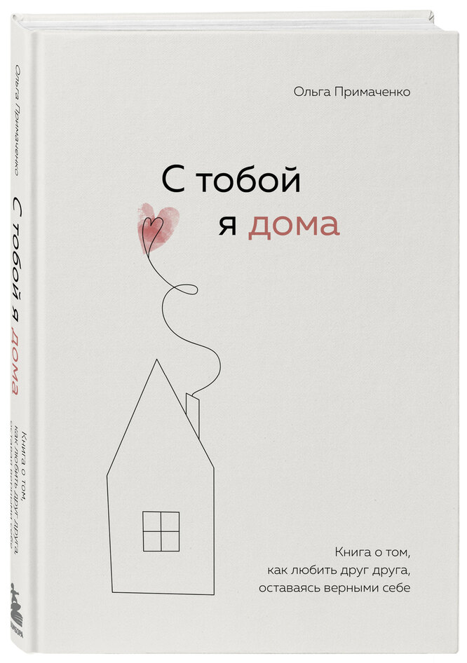 Ольга Примаченко «С тобой я дома. Книга о том, как любить друг друга, оставаясь верными себе».