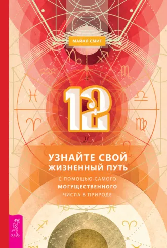 «12. Узнайте свой жизненный путь с помощью самого могущественного числа в природе» Майкл Смит «12. Узнайте свой жизненный путь с помощью самого могущественного числа в природе» Майкл Смит