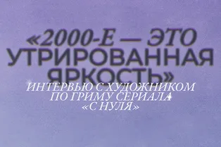«2000-е — это утрированная яркость»: интервью с художником по гриму сериала «С нуля»