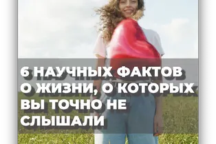 6 научных фактов о жизни, о которых вы точно не слышали