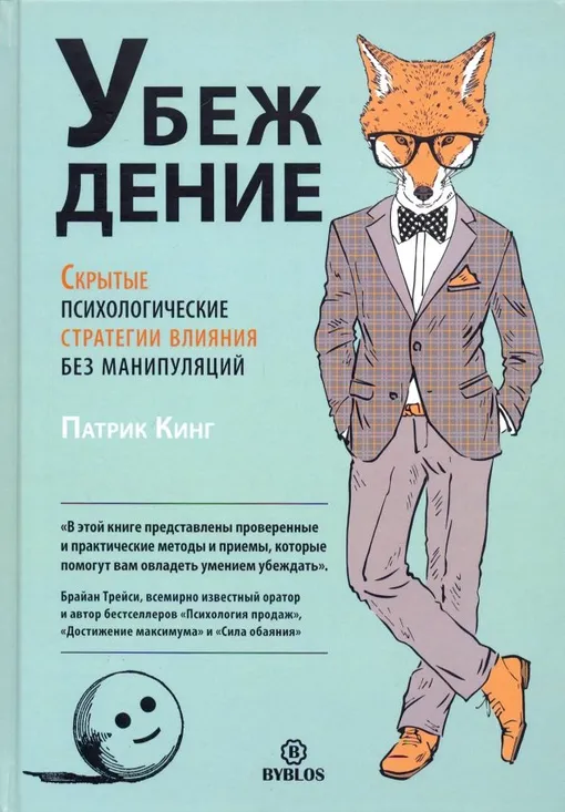 «Убеждение: Скрытые психологические стратегии влияния без манипуляций», Патрик Кинг